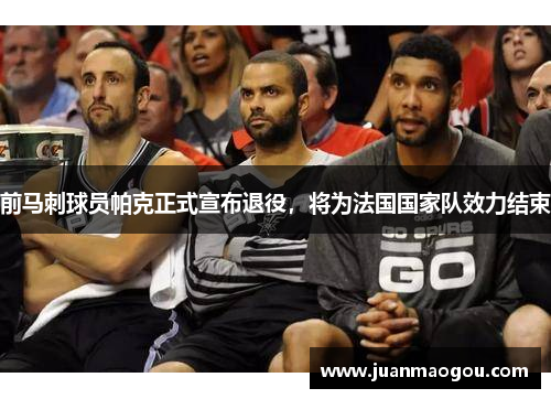 前马刺球员帕克正式宣布退役，将为法国国家队效力结束