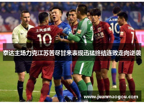 泰达主场力克江苏苦尽甘来表现迅猛终结连败走向逆袭