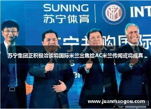 苏宁集团正积极洽谈将国际米兰出售给AC米兰传闻或将成真