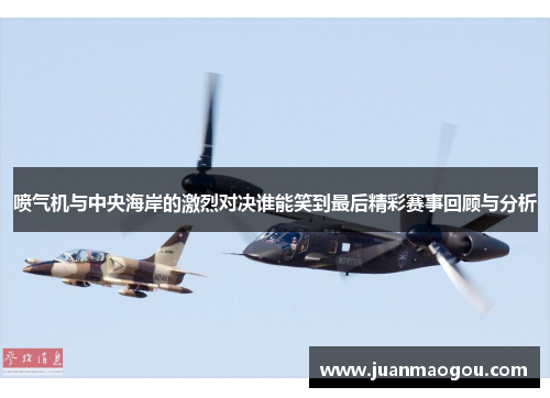 喷气机与中央海岸的激烈对决谁能笑到最后精彩赛事回顾与分析