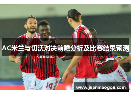 AC米兰与切沃对决前瞻分析及比赛结果预测