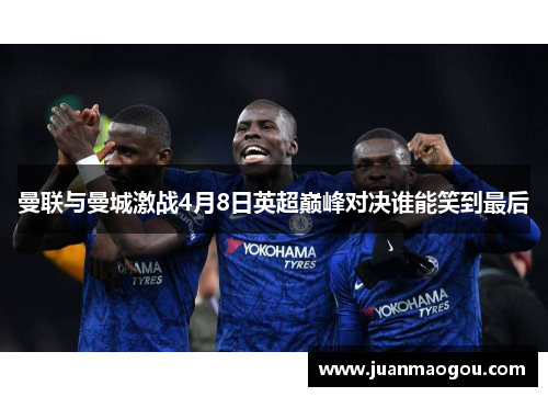 曼联与曼城激战4月8日英超巅峰对决谁能笑到最后