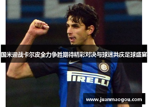 国米迎战卡尔皮全力争胜期待精彩对决与球迷共庆足球盛宴