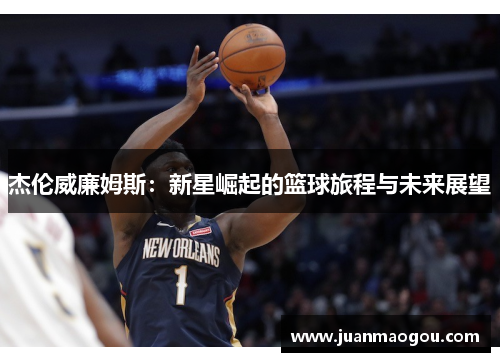 杰伦威廉姆斯：新星崛起的篮球旅程与未来展望