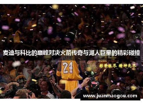 麦迪与科比的巅峰对决火箭传奇与湖人巨星的精彩碰撞