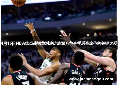 4月16日NBA焦点战猛龙对决雄鹿双方争夺季后赛席位的关键之战