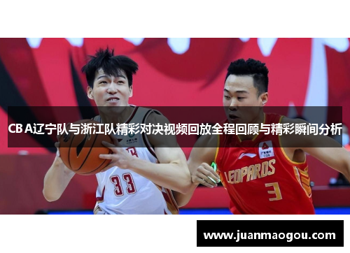 CBA辽宁队与浙江队精彩对决视频回放全程回顾与精彩瞬间分析