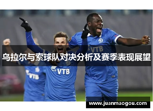 乌拉尔与索球队对决分析及赛季表现展望