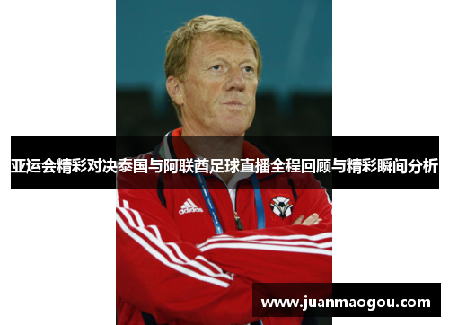 亚运会精彩对决泰国与阿联酋足球直播全程回顾与精彩瞬间分析
