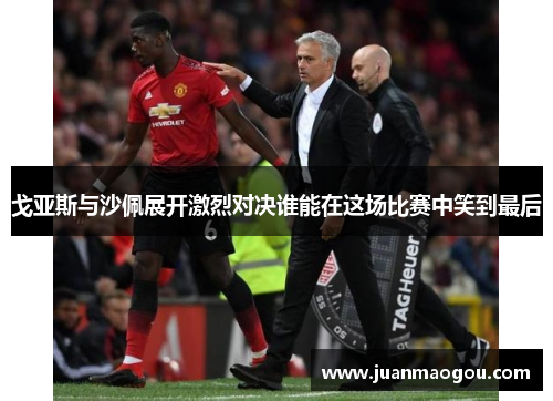 戈亚斯与沙佩展开激烈对决谁能在这场比赛中笑到最后