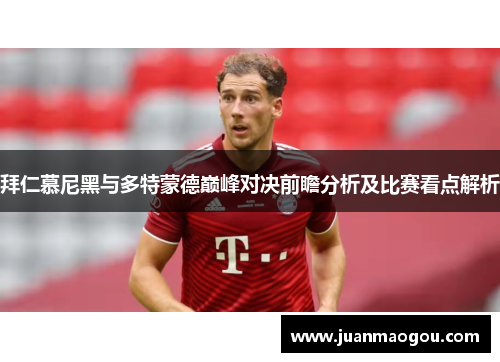 拜仁慕尼黑与多特蒙德巅峰对决前瞻分析及比赛看点解析
