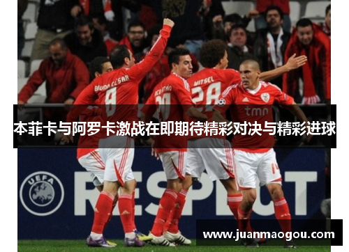 本菲卡与阿罗卡激战在即期待精彩对决与精彩进球